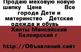 Продаю меховую новую шапку › Цена ­ 1 000 - Все города Дети и материнство » Детская одежда и обувь   . Ханты-Мансийский,Белоярский г.